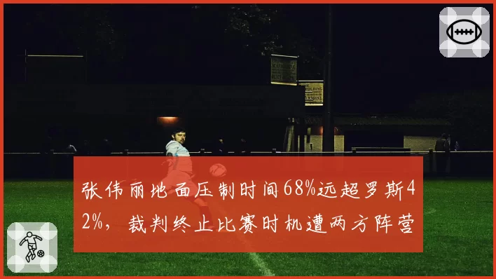 张伟丽地面压制时间68%远超罗斯42%，裁判终止比赛时机遭两方阵营数据对撕