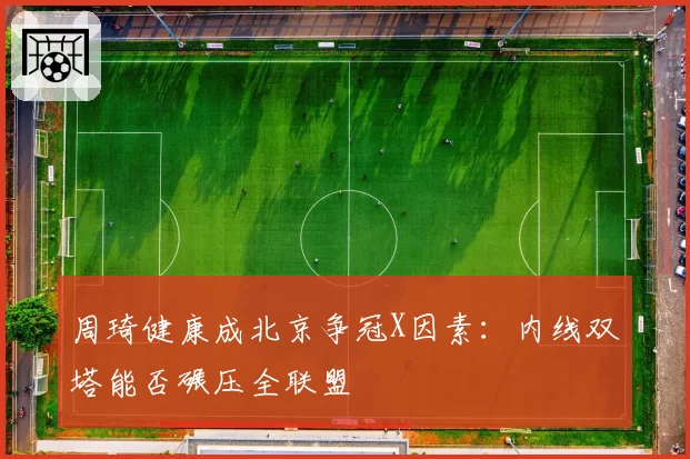 周琦健康成北京争冠X因素：内线双塔能否碾压全联盟