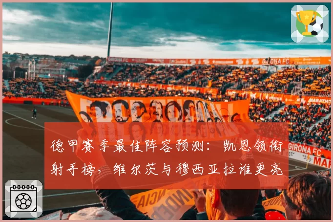 德甲赛季最佳阵容预测：凯恩领衔射手榜，维尔茨与穆西亚拉谁更亮眼