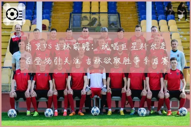 南京vs吉林前瞻：说唱巨星科尔是否登场引关注 吉林欲取胜争季后赛