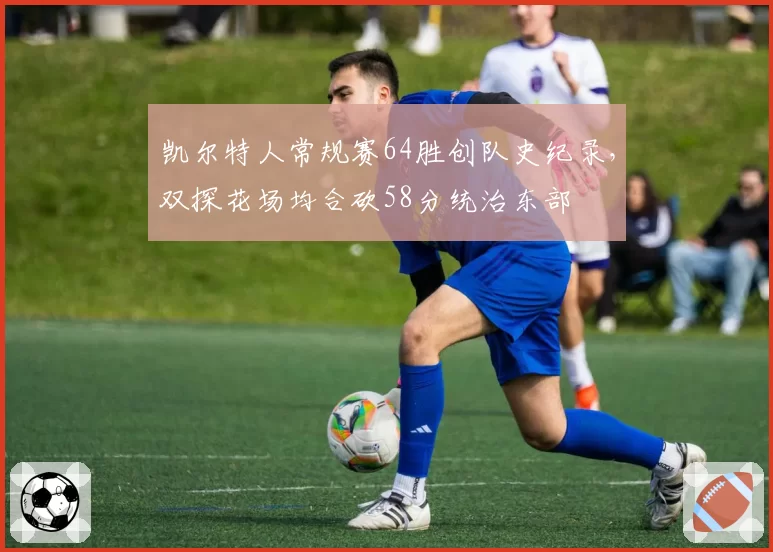 凯尔特人常规赛64胜创队史纪录，双探花场均合砍58分统治东部