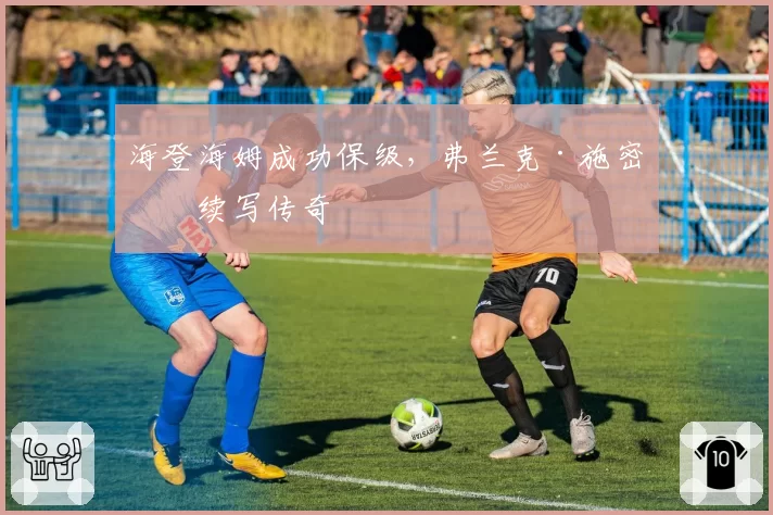 海登海姆成功保级,弗兰克·施密特续写传奇