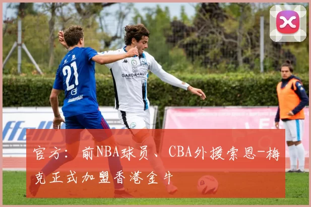 官方:前NBA球员、CBA外援索恩-梅克正式加盟香港金牛