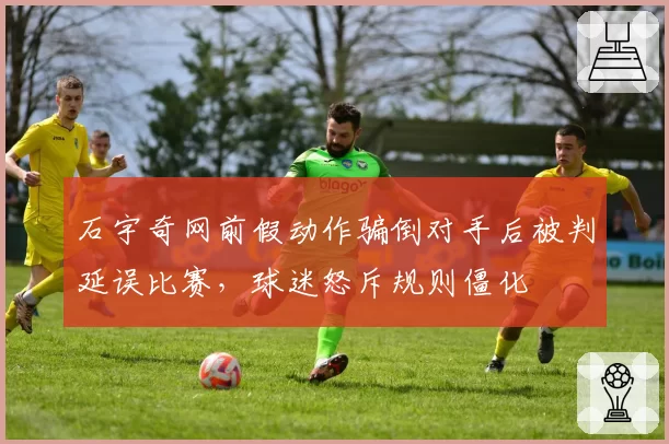 石宇奇网前假动作骗倒对手后被判延误比赛，球迷怒斥规则僵化