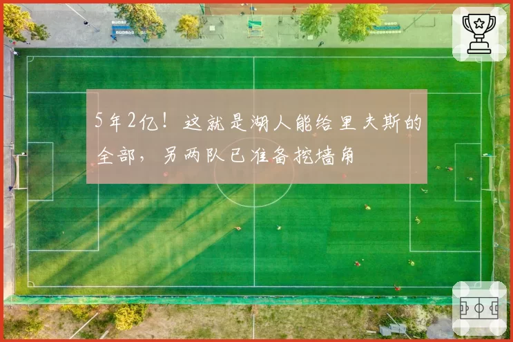 5年2亿!这就是湖人能给里夫斯的全部,另两队已准备挖墙角