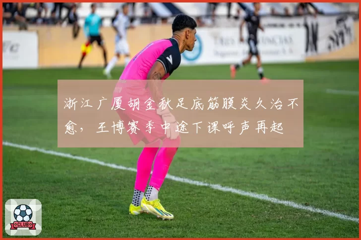 浙江广厦胡金秋足底筋膜炎久治不愈，王博赛季中途下课呼声再起