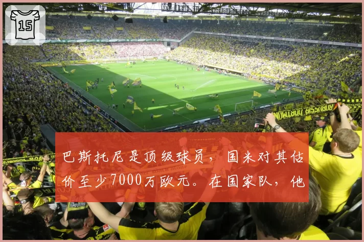 巴斯托尼是顶级球员，国米对其估价至少7000万欧元。在国家队，他的失误是为了弥补队友的错误