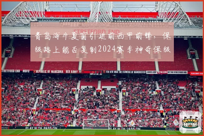 青岛海牛夏窗引进前西甲前锋，保级路上能否复制2024赛季神奇保级