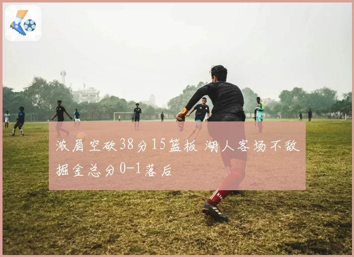 浓眉空砍38分15篮板 湖人客场不敌掘金总分0-1落后