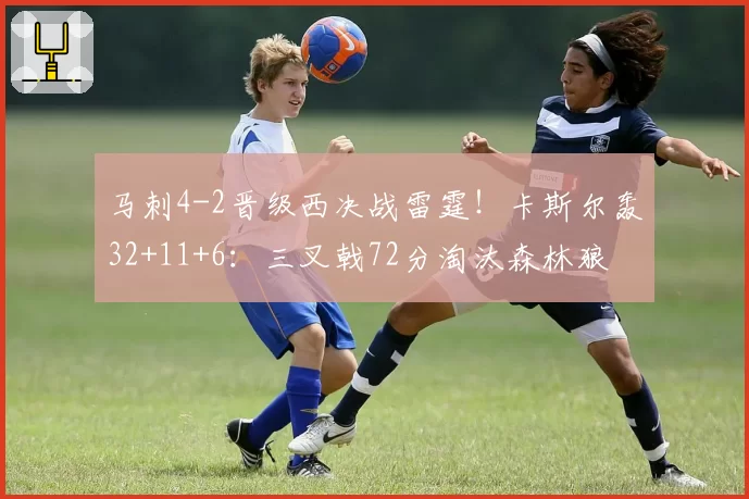 马刺4-2晋级西决战雷霆！卡斯尔轰32+11+6：三叉戟72分淘汰森林狼
