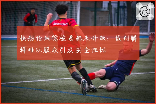 快船伦纳德被恶犯未升级，裁判解释难以服众引发安全担忧