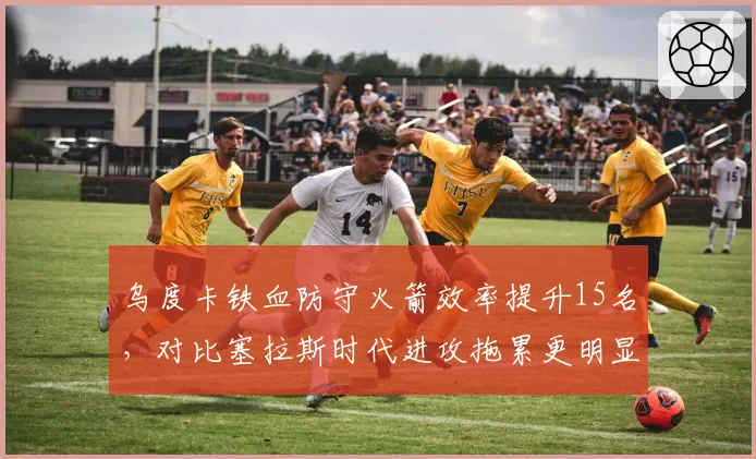 乌度卡铁血防守火箭效率提升15名,对比塞拉斯时代进攻拖累更明显