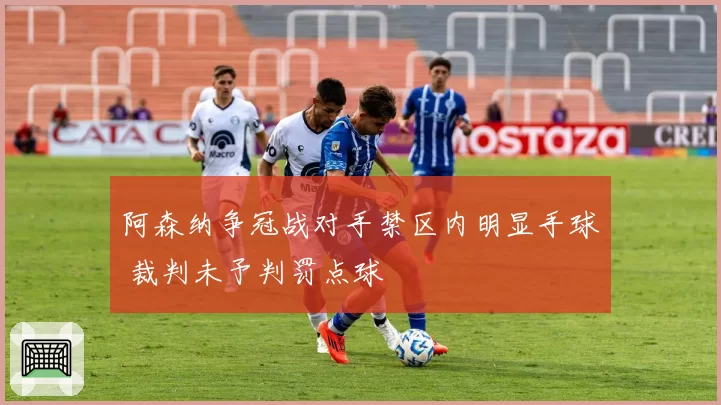阿森纳争冠战对手禁区内明显手球 裁判未予判罚点球