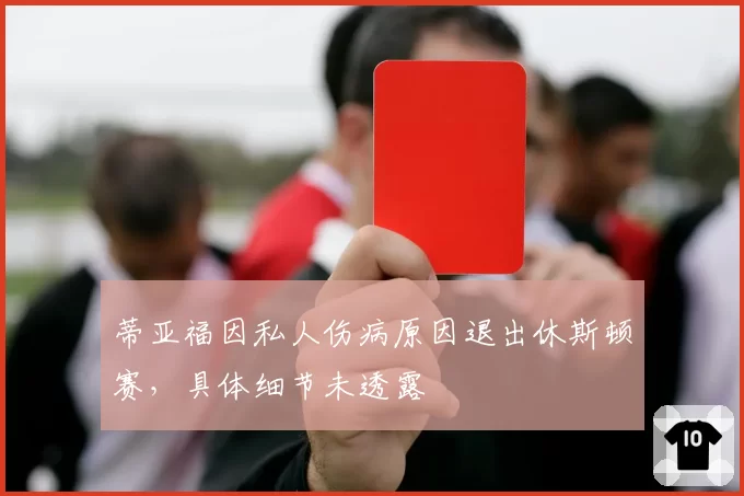 蒂亚福因私人伤病原因退出休斯顿赛，具体细节未透露