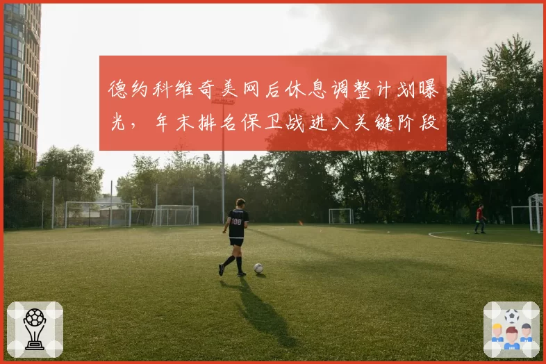 德约科维奇美网后休息调整计划曝光,年末排名保卫战进入关键阶段