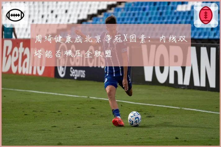 周琦健康成北京争冠X因素：内线双塔能否碾压全联盟